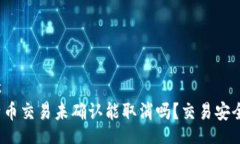 rias  比特币交易未确认能取消吗？交易安全吗？