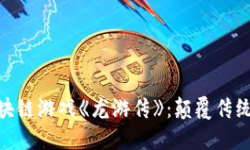 : 探索区块链游戏《龙游传》：颠覆传统游戏体验