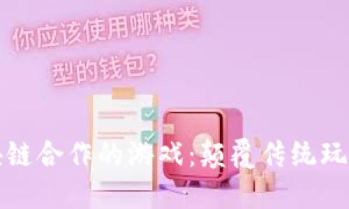 老外与区块链合作的游戏:颠覆传统玩法的新趋势