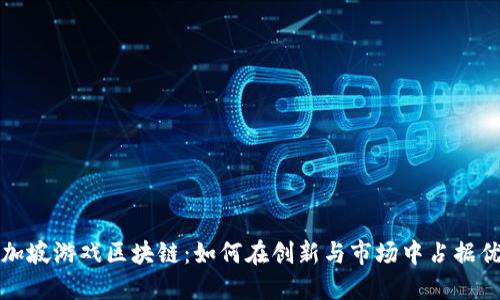 新加坡游戏区块链:如何在创新与市场中占据优势
