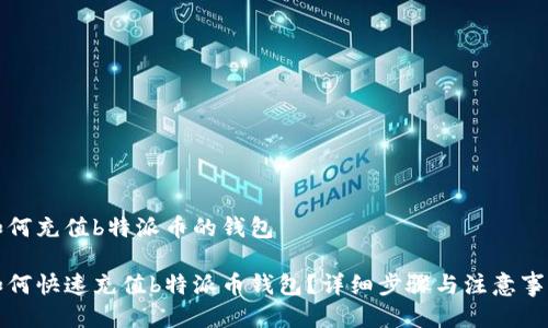 如何充值b特派币的钱包

如何快速充值b特派币钱包？详细步骤与注意事项