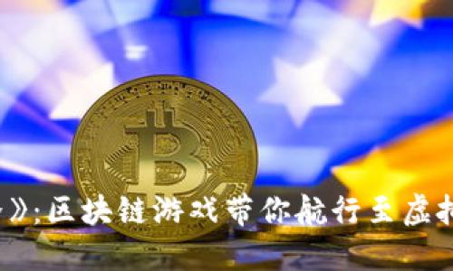 探索《水手世界》：区块链游戏带你航行至虚拟冒险的新天地