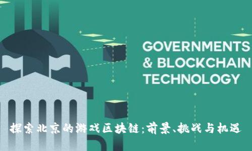 探索北京的游戏区块链:前景、挑战与机遇