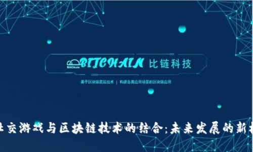 : 社交游戏与区块链技术的结合:未来发展的新机遇