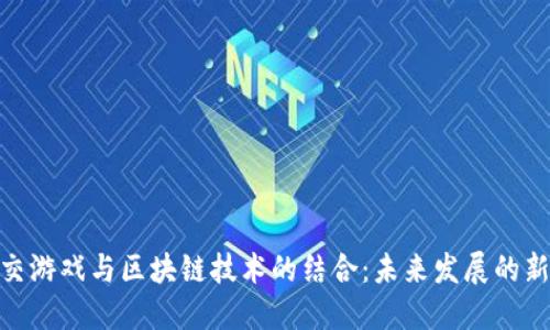 : 社交游戏与区块链技术的结合:未来发展的新机遇