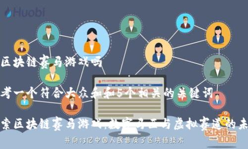 有区块链赛马游戏吗

思考一个符合大众和和5个相关的关键词

探索区块链赛马游戏：数字马匹与虚拟赛道的未来