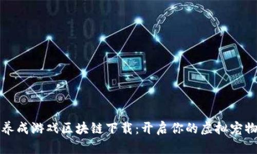 宠物养成游戏区块链下载：开启你的虚拟宠物世界