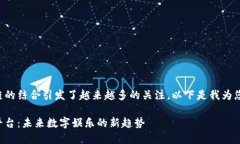 平台与区块链的结合引发了越来越多的关注。以