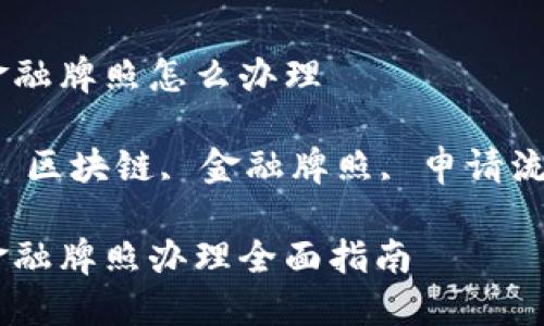 香港区块链金融牌照怎么办理

关键词：香港, 区块链, 金融牌照, 申请流程, 监管政策

香港区块链金融牌照办理全面指南