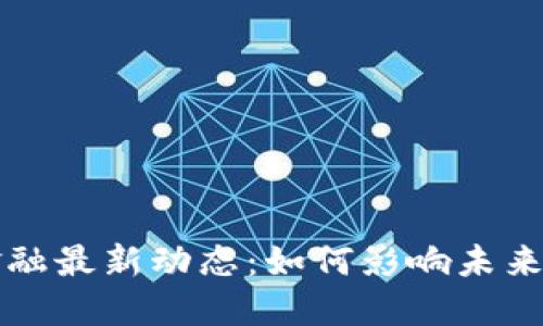 区块链金融最新动态：如何影响未来金融市场