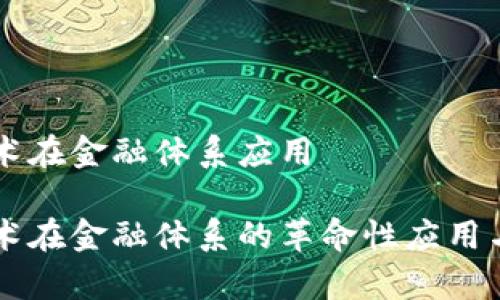 区块链技术在金融体系应用

区块链技术在金融体系的革命性应用与前景展望