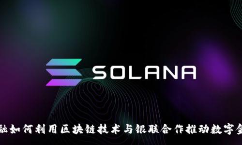 :
京东金融如何利用区块链技术与银联合作推动数字金融发展