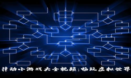 区块链律动小游戏大全视频:畅玩虚拟世界的乐趣