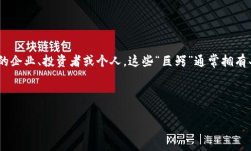区块链金融巨鳄是指在区块链技术和金融领域中具有重要影响力和市场份额的企业、投资者或个人。这些“巨鳄”通常拥有丰富的资源和先进的技术，能够在高速发展的区块链金融生态中占据领先地位。

以下是一个符合大众和和相关关键词：

区块链金融巨鳄解析：新时代的金融霸主