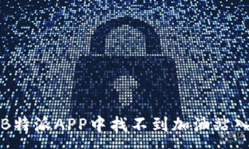 :
如何解决B特派APP中找不到加油站入口的问题