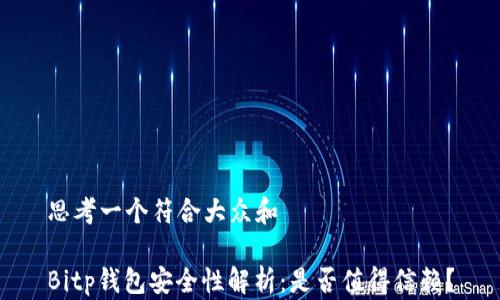 
思考一个符合大众和

Bitp钱包安全性解析：是否值得信赖？