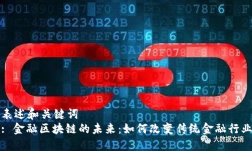 表述和关键词
: 金融区块链的未来:如何改变传统金融行业