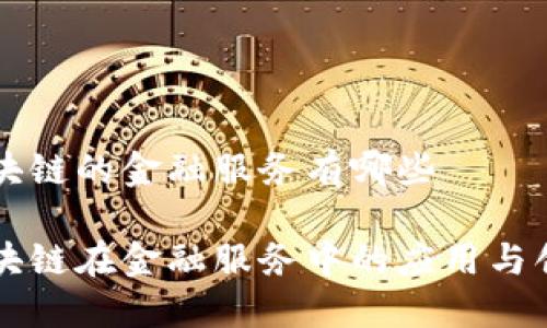 区块链的金融服务有哪些
区块链在金融服务中的应用与创新