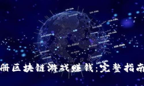 如何通过注册区块链游戏赚钱:完整指南与实用脚本
