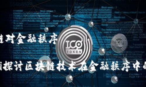区块链对金融秩序
riaoti探讨区块链技术在金融秩序中的影响