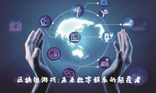 区块链游戏:未来数字娱乐的颠覆者