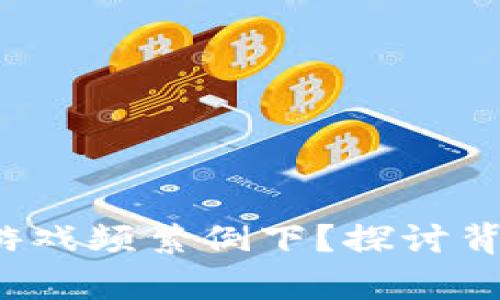 为何区块链游戏频繁倒下?探讨背后的真正原因