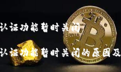 特派KYC认证功能暂时关闭
特派KYC认证功能暂时关闭的原因及影响分析
