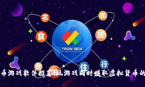 区块链赚币游戏软件推荐:玩游戏同时赚取虚拟货币的最佳选择
