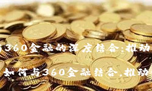 区块链技术与360金融的深度结合:推动金融行业变革
: 区块链技术如何与360金融结合,推动金融行业变革