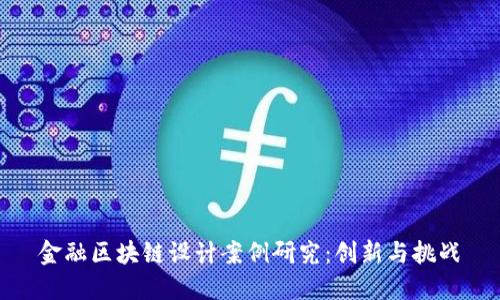 金融区块链设计案例研究:创新与挑战