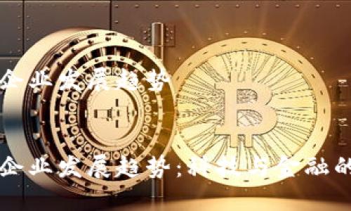 区块链金融企业发展趋势


区块链金融企业发展趋势：科技与金融的未来交汇点