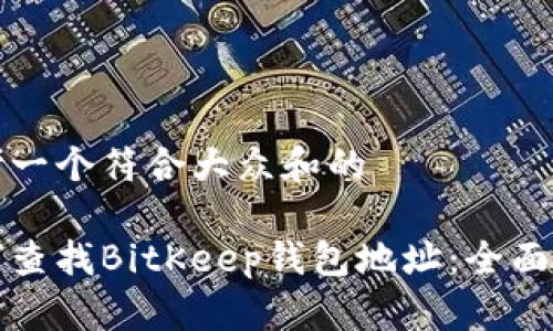 思考一个符合大众和的
如何查找BitKeep钱包地址:全面指南