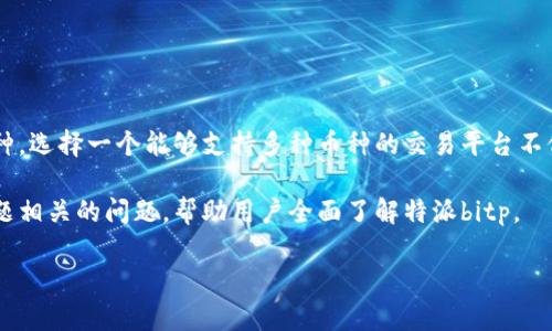 特派bitp是一种数字资产交易平台，近年来，随着加密货币的风靡，越来越多的用户开始关注这类交易所的支持币种。选择一个能够支持多种币种的交易平台不仅能满足用户的多样化需求，还可以降低投资风险。因此，了解特派bitp支持的币种，对广大用户来说显得尤为重要。

在本篇文章中，我们将详细探讨特派bitp支持的币种以及该平台的其他重要特点。同时，我们还会回答一些与此主题相关的问题，帮助用户全面了解特派bitp。

深入了解特派bitp支持的币种及其特点