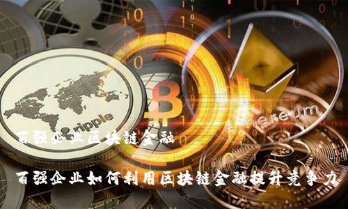百强企业区块链金融

百强企业如何利用区块链金融提升竞争力