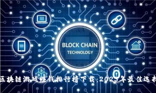 区块链游戏赚钱排行榜下载：2023年最佳选择