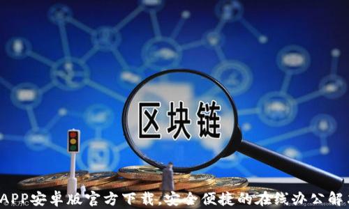 
b特派APP安卓版官方下载，安全便捷的在线办公解决方案