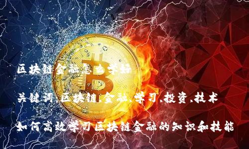 区块链金融怎么学好

关键词：区块链,金融,学习,投资,技术

如何高效学习区块链金融的知识和技能