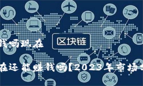 区块链游戏赚钱吗现在

区块链游戏现在还能赚钱吗？2023年市场分析与前景展望