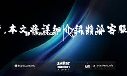 特派客服的工作时间可以影响到用户的咨询和服务体验。为更好地服务大众用户，本文将详细介绍特派客服的上班时间，以及可能相关的问题，帮助用户更好地了解其服务时间和服务范围。

特派客服的上班时间及相关问题解答