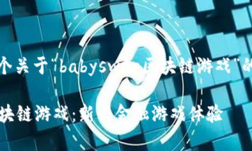 在此，我将为您创建一个关于“babyswap区块链游戏”的详细介绍和相关内容。

深入了解babyswap区块链游戏：新兴金融游戏体验