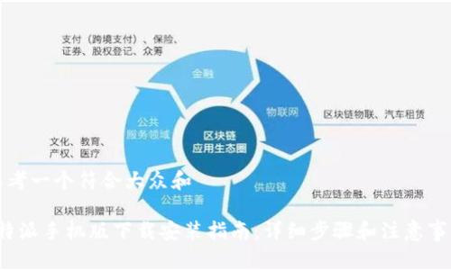 思考一个符合大众和

b特派手机版下载安装指南：详细步骤和注意事项