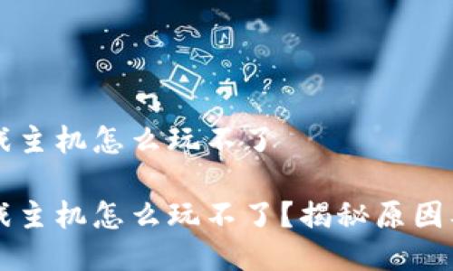 区块链游戏主机怎么玩不了

区块链游戏主机怎么玩不了？揭秘原因及解决方案