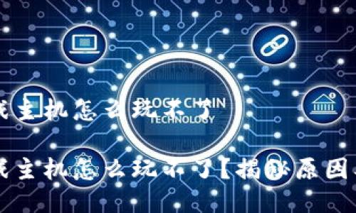 区块链游戏主机怎么玩不了

区块链游戏主机怎么玩不了？揭秘原因及解决方案