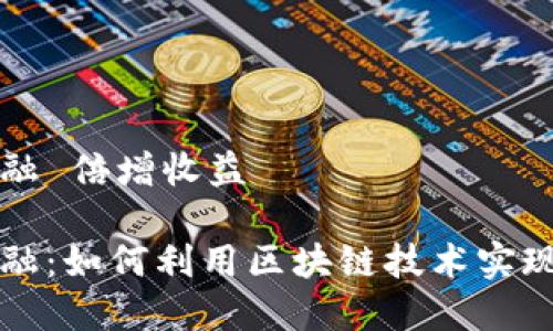 区块链金融 倍增收益

区块链金融：如何利用区块链技术实现倍增收益