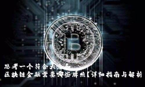 思考一个符合大众和  
区块链金融需要哪些牌照？详细指南与解析