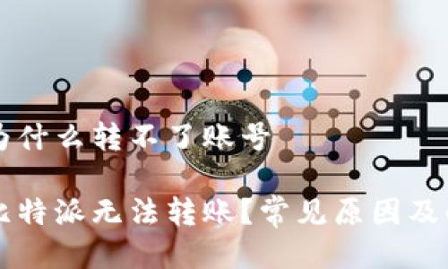 比特派为什么转不了账号

为什么比特派无法转账？常见原因及解决办法