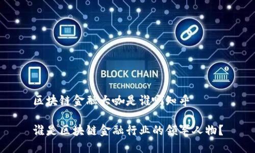 区块链金融大咖是谁啊知乎

谁是区块链金融行业的领军人物？
