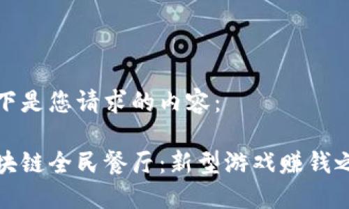 以下是您请求的内容：

区块链全民餐厅：新型游戏赚钱之道