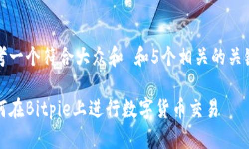 思考一个符合大众和 和5个相关的关键词

如何在Bitpie上进行数字货币交易