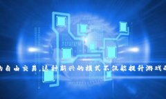 游戏自由交易区块链是一个快速发展的领域，越